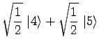 $\displaystyle \sqrt{1 \over 2}\ \vert 4\rangle + \sqrt{1\over 2}\ \vert 5\rangle$